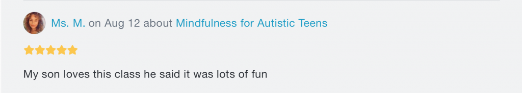 A message. At the top, there's the words "Ms. M. on Aug 12 about Mindfulness for Autistic Teens", with 5 stars underneath. Beneath both writes "My son loves this class he said it was lots of fun".