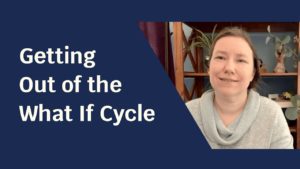 Blue solid foreground with text "Getting Out of the What If Cycle" and to the side a picture of a pale skinned woman in a light grey shirt smiling.