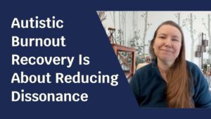 Blue background with pale skinned woman facing the camera and smiling. Text next to her reads: "Autistic Burnout Recovery Is About Reducing Dissonance"