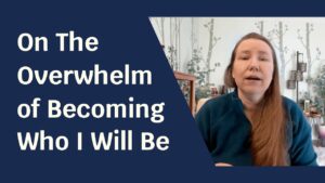 Blue background with pale skinned woman facing the camera. Text next to her reads: "On The Overwhelm of Becoming Who I Will Be"